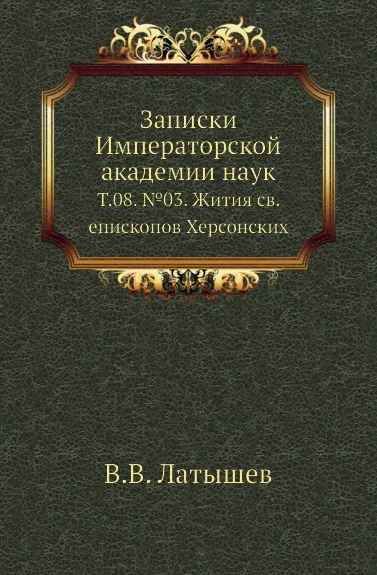 Обложка книги Записки Императорской академии наук. Том 08. .03. Жития св. епископов Херсонских, В.В. Латышев