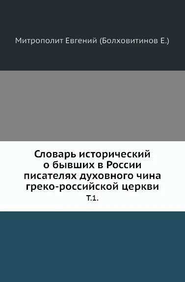 Обложка книги Словарь исторический о бывших в России писателях духовного чина греко-российской церкви. Том 1, Митрополит Евгений