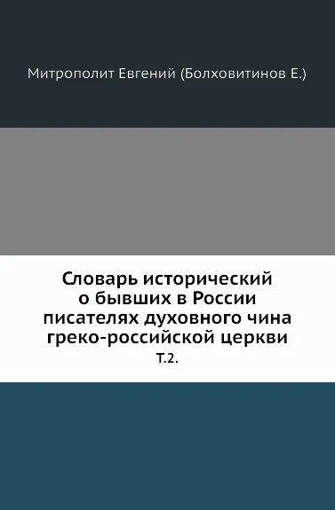 Обложка книги Словарь исторический о бывших в России писателях духовного чина греко-российской церкви. Том 2, Митрополит Евгений