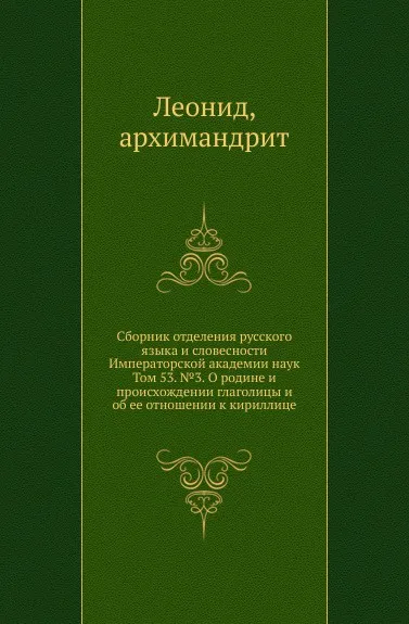 Обложка книги Сборник отделения русского языка и словесности Императорской академии наук. Том 53. №3. О родине и происхождении глаголицы и об ее отношении к кириллице, Архимандрит Леонид