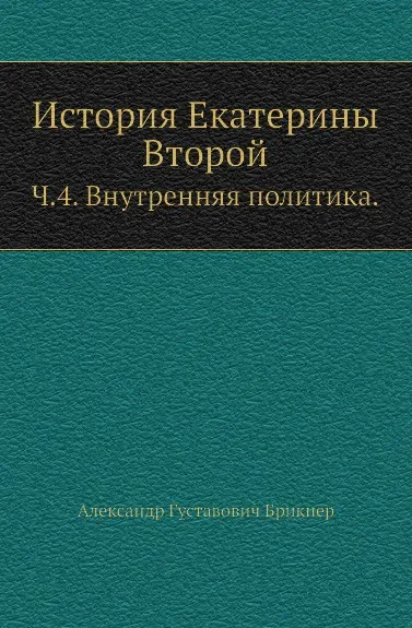 Обложка книги История Екатерины Второй. Часть 4. Внутренняя политика, А. Г. Брикнер