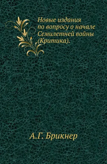 Обложка книги Новые издания по вопросу о начале Семилетней войны. (Критика), А. Г. Брикнер