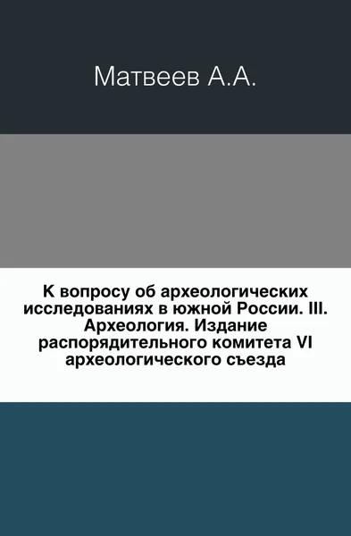 Обложка книги К вопросу об археологических исследованиях в южной России. III. Археология, А.А. Матвеев