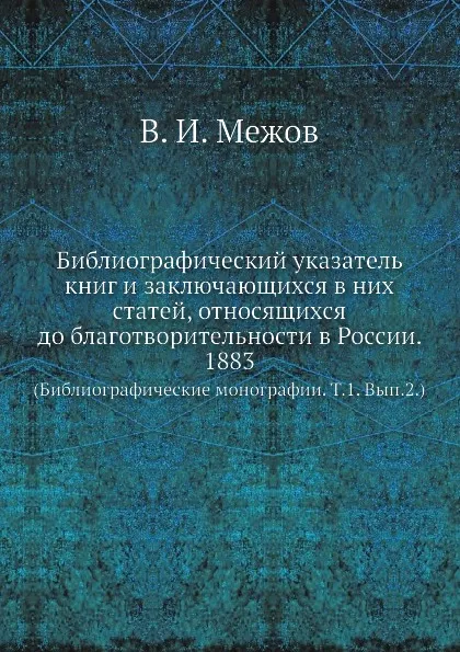 Обложка книги Библиографический указатель книг и заключающихся в них статей, относящихся до благотворительности в России. 1883. (Библиографические монографии. Том 1. Выпуск 2.), В.И. Межов