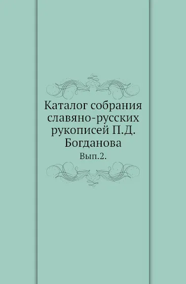 Обложка книги Каталог собрания славяно-русских рукописей П.Д. Богданова. Выпуск 2, И.А. Бычков