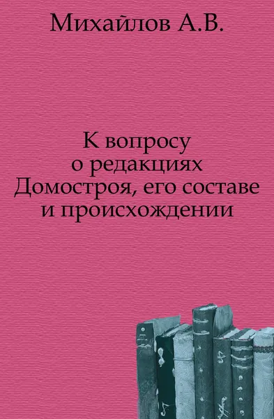 Обложка книги К вопросу о редакциях Домостроя, его составе и происхождении, А.В. Михайлов