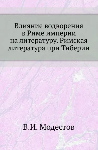 Обложка книги Влияние водворения в Риме империи на литературу. Римская литература при Тиберии, В.И. Модестов