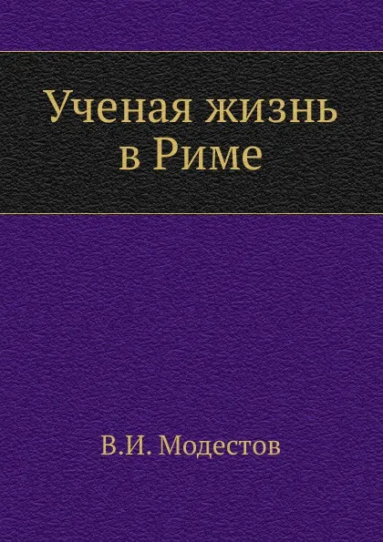 Обложка книги Ученая жизнь в Риме, В.И. Модестов