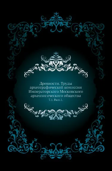 Обложка книги Древности. Труды археографической комиссии Императорского Московского археологического общества. Том 1. Выпуск 1, М.В. Довнар-Запольский