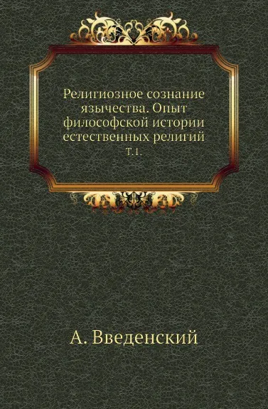 Обложка книги Религиозное сознание язычества. Опыт философской истории естественных религий. Том 1, А. Введенский