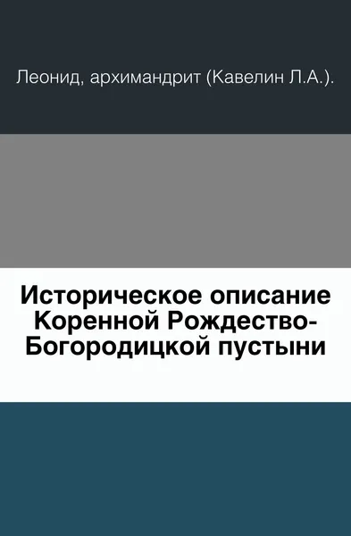 Обложка книги Историческое описание Коренной Рождество-Богородицкой пустыни, Архимандрит Леонид