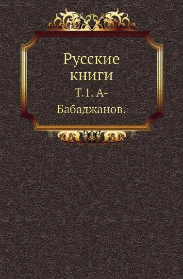 Обложка книги Русские книги. Том 1. А-Бабаджанов, С.А. Венгеров