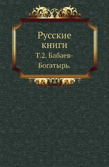 Обложка книги Русские книги. Том 2. Бабаев-Богатырь, С.А. Венгеров