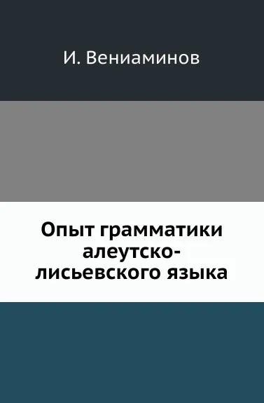 Обложка книги Опыт грамматики алеутско-лисьевского языка, И. Вениаминов