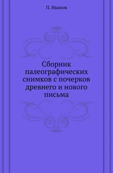 Обложка книги Сборник палеографических снимков с почерков древнего и нового письма, П. Иванов