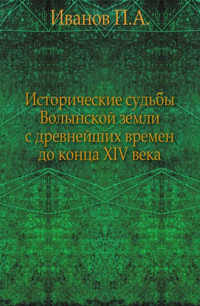 Обложка книги Исторические судьбы Волынской земли с древнейших времен до конца XIV века, П.А. Иванов