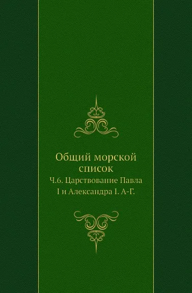 Обложка книги Общий морской список. Часть 6. Царствование Павла I и Александра I. А-Г, Ф.Ф. Веселаго