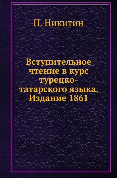 Обложка книги Вступительное чтение в курс турецко-татарского языка. Издание 1861, П. Никитин