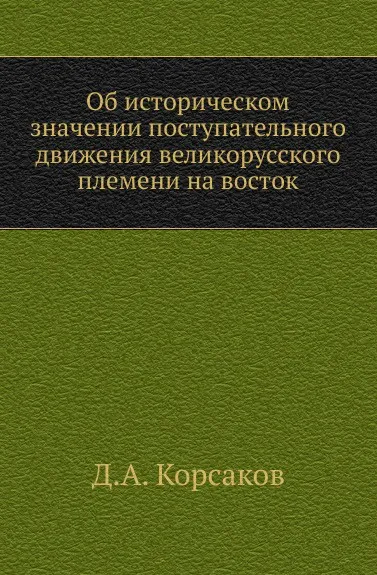 Обложка книги Об историческом значении поступательного движения великорусского племени на восток, Д. А. Корсаков