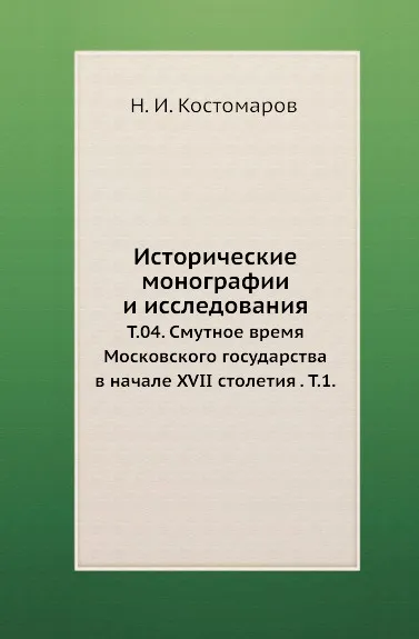 Обложка книги Исторические монографии и исследования. Том 04. Смутное время Московского государства в начале XVII столетия . Том 1, Н.И. Костомаров