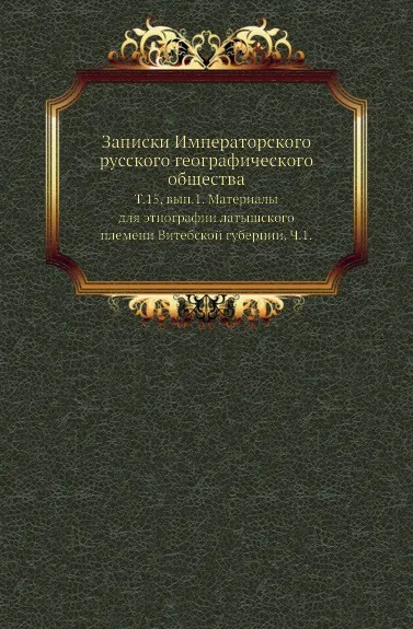 Обложка книги Записки Императорского русского географического общества. Том 15, вып.1. Материалы для этнографии латышского племени Витебской губернии. Часть 1, Э.А. Вольтер