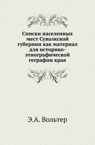 Обложка книги Списки населенных мест Сувалкской губернии как материал для историко-этнографической геграфии края, Э.А. Вольтер