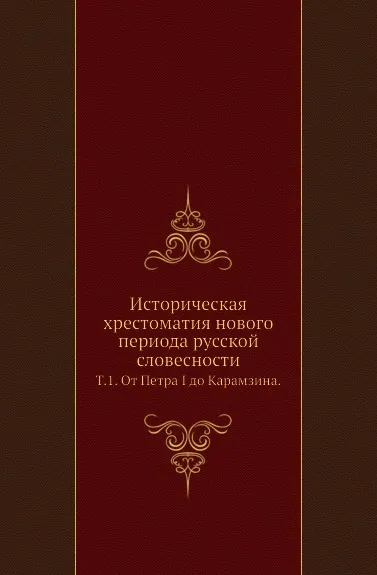 Обложка книги Историческая хрестоматия нового периода русской словесности. Том 1. От Петра I до Карамзина, А. Галахов