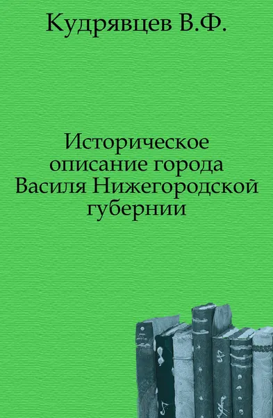 Обложка книги Историческое описание города Василя Нижегородской губернии, В.Ф. Кудрявцев