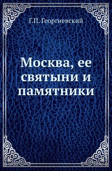 Обложка книги Москва, ее святыни и памятники, Г.П. Георгиевский