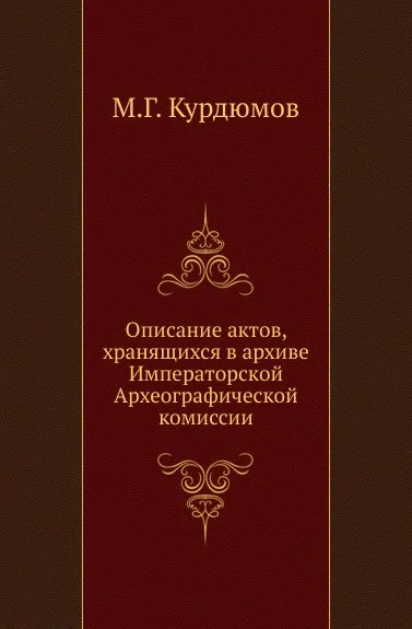 Обложка книги Описание актов, хранящихся в архиве Императорской Археографической комиссии, М.Г. Курдюмов