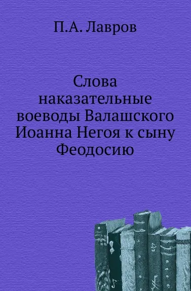 Обложка книги Слова наказательные воеводы Валашского Иоанна Негоя к сыну Феодосию, П.А. Лавров