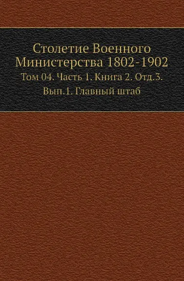 Обложка книги Столетие Военного Министерства 1802-1902. Том 4. Часть 1. Книга 2. Отд.3. Выпуск 1. Главный штаб, А.И. Гиппиус