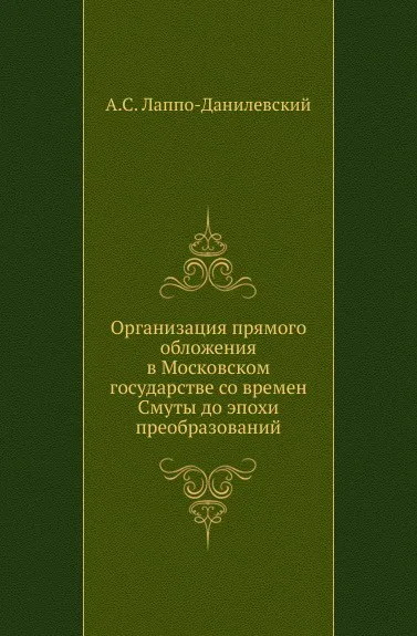 Обложка книги Организация прямого обложения в Московском государстве со времен Смуты до эпохи преобразований, А.С. Лаппо-Данилевский