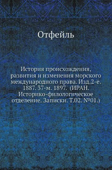 Обложка книги История происхождения, развития и изменения морского международного права. Изд.2-е. 1887. 37-м. 1897. (ИРАН. Историко-филологическое отделение. Записки. Т.02. .01.), Отфейль