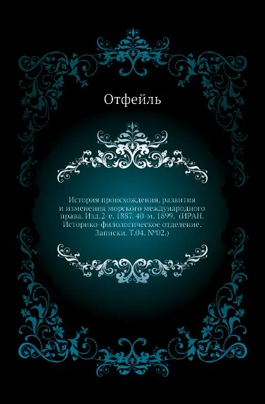 Обложка книги История происхождения, развития и изменения морского международного права. Изд.2-е. 1887. 40-м. 1899. (ИРАН. Историко-филологическое отделение. Записки. Т.04. .02.), Отфейль