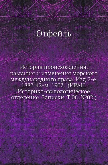 Обложка книги История происхождения, развития и изменения морского международного права. Изд.2-е. 1887. 42-м. 1902. (ИРАН. Историко-филологическое отделение. Записки. Т.06. .02.), Отфейль