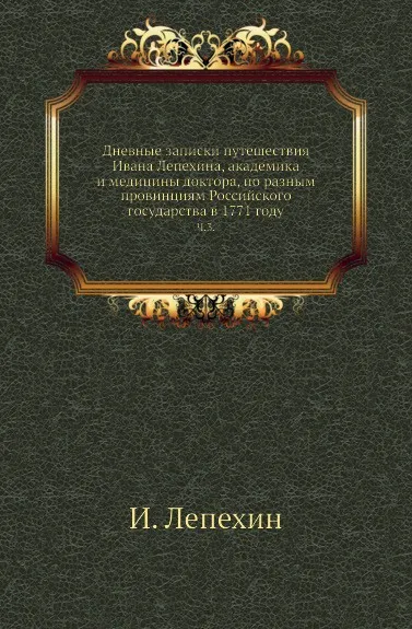 Обложка книги Дневные записки путешествия Ивана Лепехина, академика и медицины доктора, по разным провинциям Российского государства в 1771 году. Часть 3, И. Лепехин