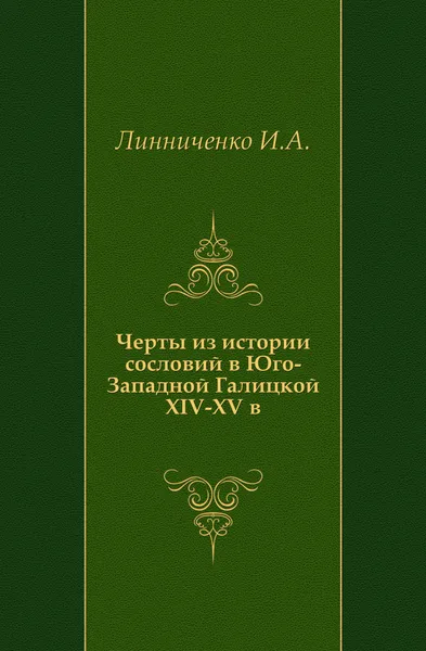 Обложка книги Черты из истории сословий в Юго-Западной Галицкой (Руси) XIV-XV в., И.А. Линниченко