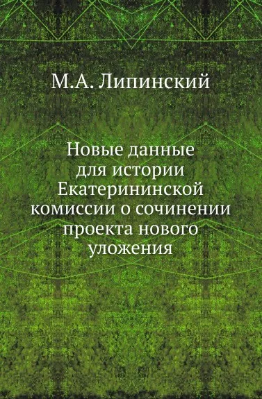 Обложка книги Новые данные для истории Екатерининской комиссии о сочинении проекта нового уложения, М.А. Липинский