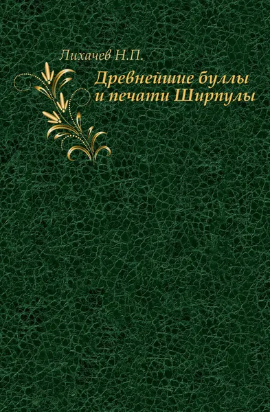 Обложка книги Древнейшие буллы и печати Ширпулы, Н. П. Лихачев