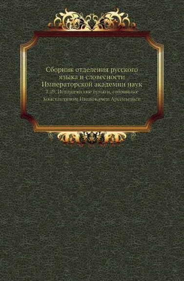 Обложка книги Сборник отделения русского языка и словесности Императорской академии наук. Том 09. Исторические бумаги, собранные Константином Ивановичем Арсеньевым, П. П. Пекарский