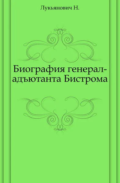 Обложка книги Биография генерал-адъютанта Бистрома, Н. Лукьянович