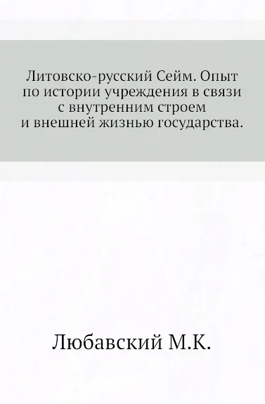 Обложка книги Литовско-русский Сейм. Опыт по истории учреждения в связи с внутренним строем и внешней жизнью государства, М. К. Любавский