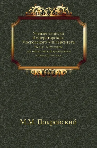 Обложка книги Ученые записки Императорского Московского Университета. Выпуск 25. Материалы для исторической грамматики латинского языка, М.М. Покровский