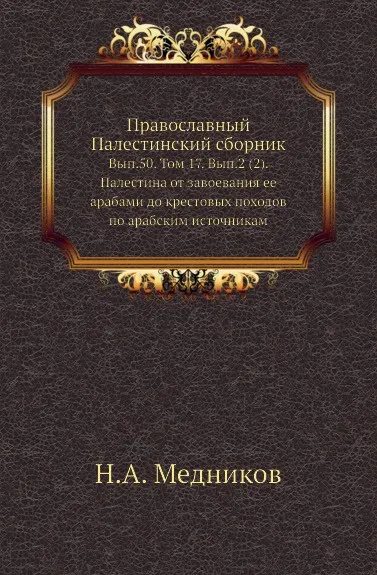 Обложка книги Православный Палестинский сборник. Выпуск 50. Том 17. Выпуск 2 (2). Палестина от завоевания ее арабами до крестовых походов по арабским источникам, Н.А. Медников