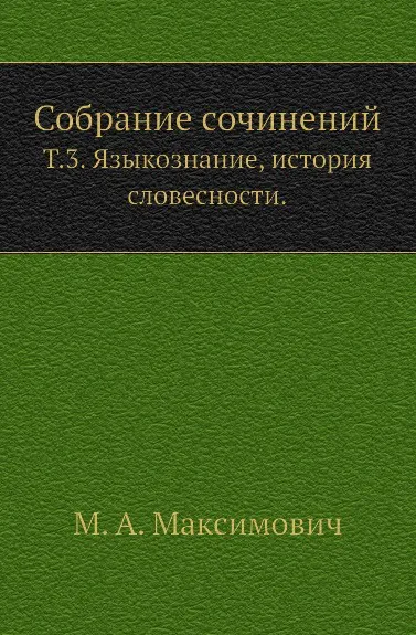 Обложка книги Собрание сочинений. Том 3. Языкознание, история словесности, М.А. Максимович