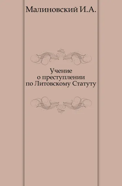 Обложка книги Учение о преступлении по Литовскому Статуту, И.А. Малиновский