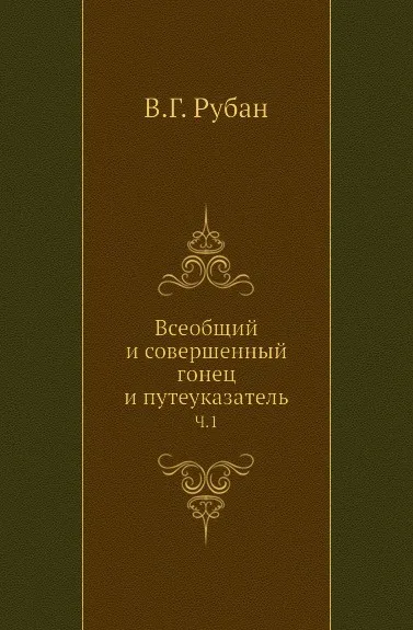 Обложка книги Всеобщий и совершенный гонец и путеуказатель. Часть 1, В.Г. Рубан