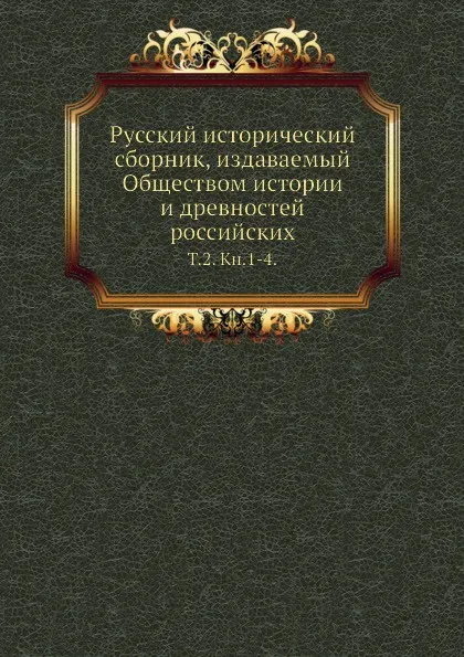 Обложка книги Русский исторический сборник, издаваемый Обществом истории и древностей российских. Том 2. Книга 1-4, М. П. Погодин