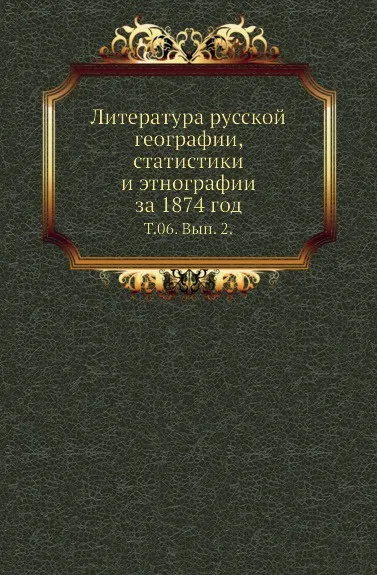 Обложка книги Литература русской географии, статистики и этнографии за 1874 год. Том 06. Выпуск 2, В.И. Межов